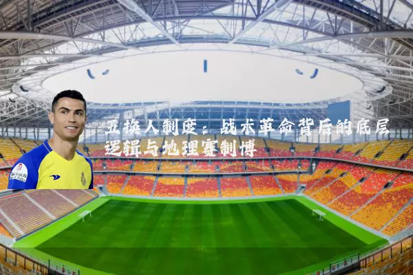 五换人制度:战术革命背后的底层逻辑与地理赛制博弈