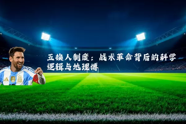 五换人制度:战术革命背后的科学逻辑与地理博弈