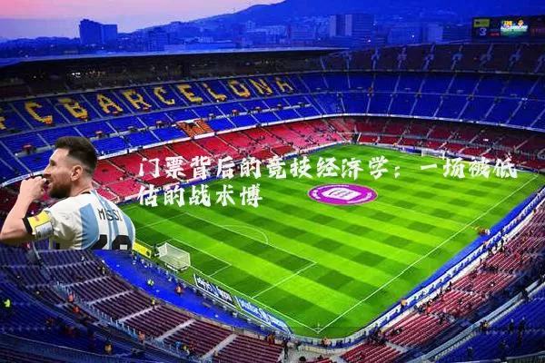 门票背后的竞技经济学:一场被低估的战术博弈
