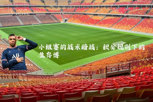 小组赛的战术暗战:积分规则下的生存博弈