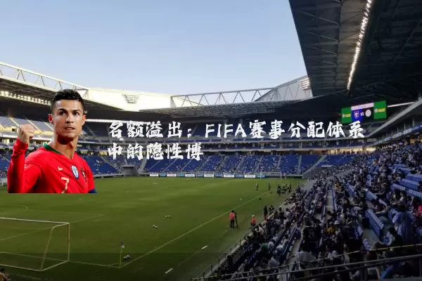 名额溢出:FIFA赛事分配体系中的隐性博弈