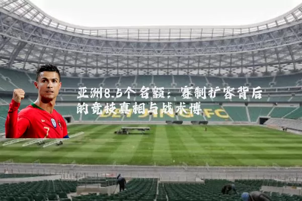 亚洲8.5个名额:赛制扩容背后的竞技真相与战术博弈