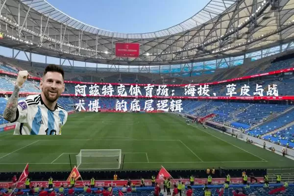 阿兹特克体育场:海拔、草皮与战术博弈的底层逻辑