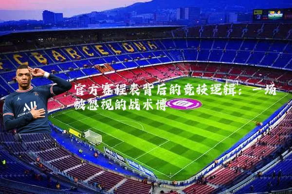 官方赛程表背后的竞技逻辑：一场被忽视的战术博弈