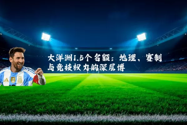 大洋洲1.5个名额:地理、赛制与竞技权力的深层博弈