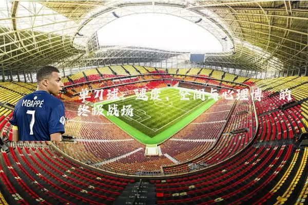 单刀球:速度、空间与心理博弈的终极战场