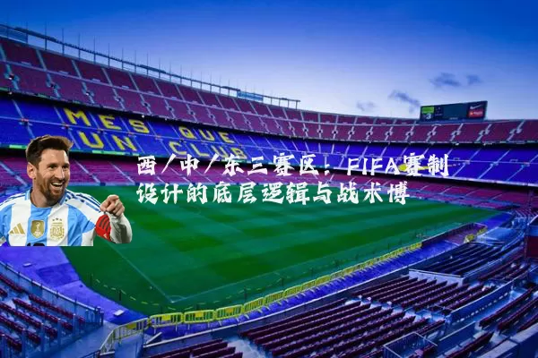 西/中/东三赛区:FIFA赛制设计的底层逻辑与战术博弈